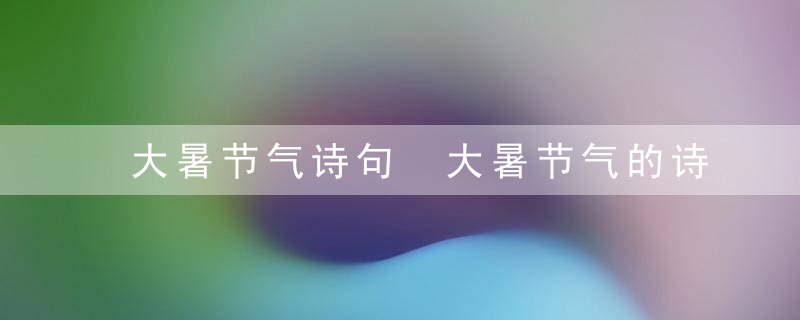 大暑节气诗句 大暑节气的诗句有哪些